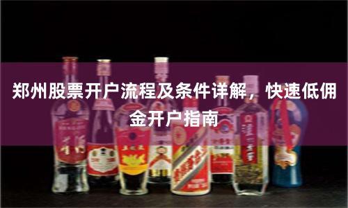 郑州股票开户流程及条件详解，快速低佣金开户指南