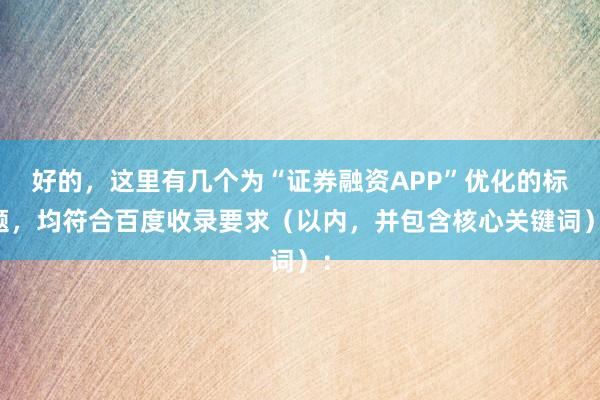 好的，这里有几个为“证券融资APP”优化的标题，均符合百度收录要求（以内，并包含核心关键词）：