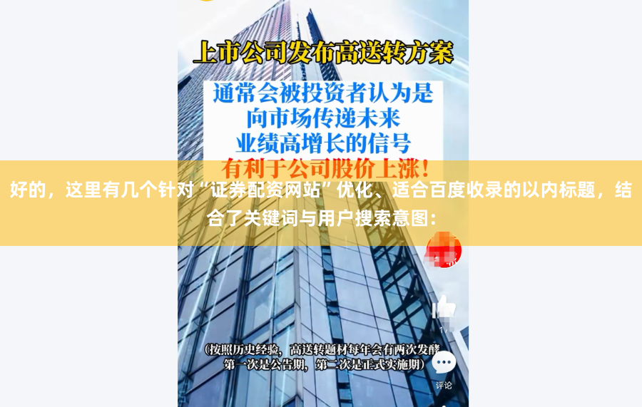 好的，这里有几个针对“证券配资网站”优化、适合百度收录的以内标题，结合了关键词与用户搜索意图：