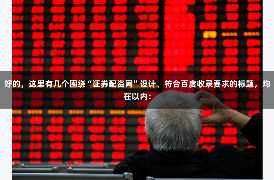 好的，这里有几个围绕“证券配资网”设计、符合百度收录要求的标题，均在以内：