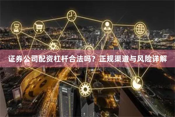 证券公司配资杠杆合法吗？正规渠道与风险详解