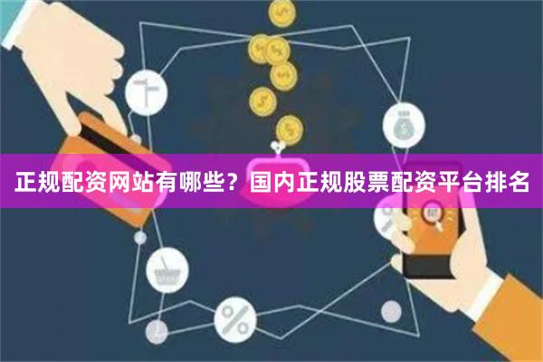 正规配资网站有哪些？国内正规股票配资平台排名