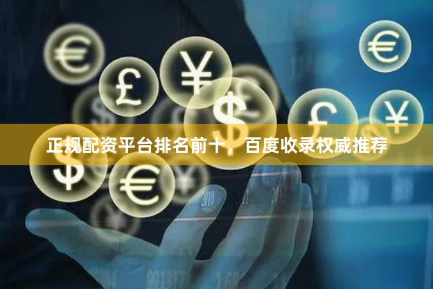 正规配资平台排名前十，百度收录权威推荐