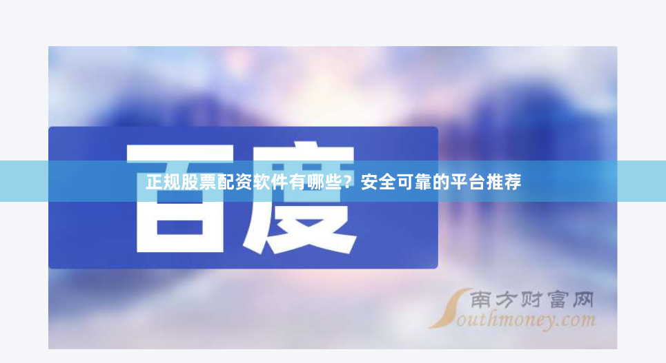 正规股票配资软件有哪些？安全可靠的平台推荐
