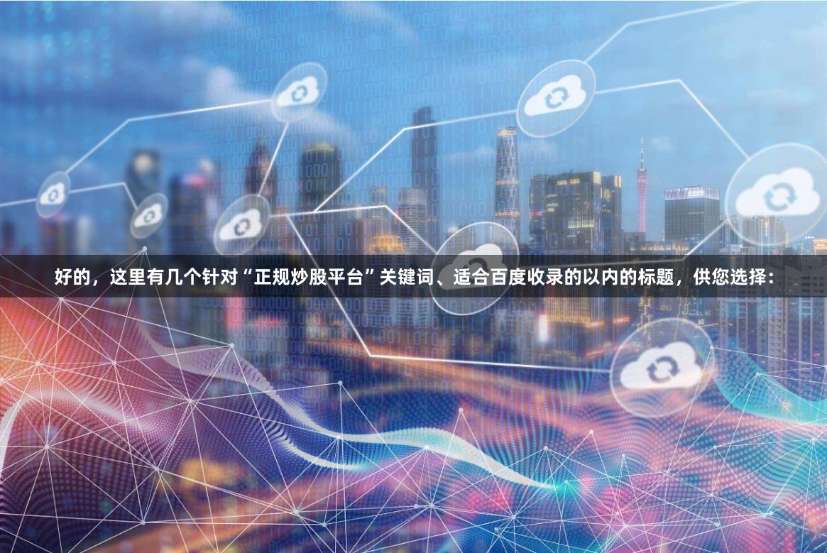 好的，这里有几个针对“正规炒股平台”关键词、适合百度收录的以内的标题，供您选择：