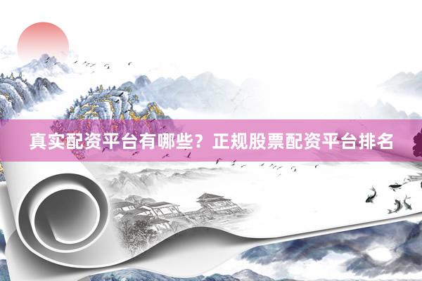 真实配资平台有哪些？正规股票配资平台排名