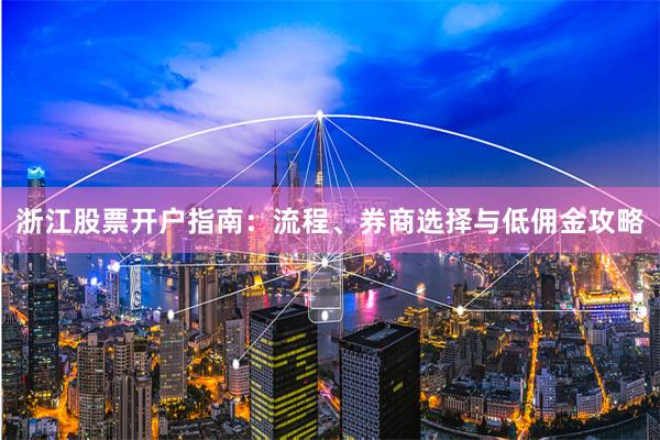浙江股票开户指南：流程、券商选择与低佣金攻略