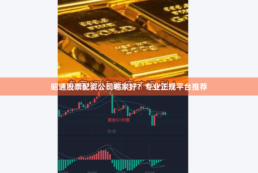 昭通股票配资公司哪家好？专业正规平台推荐