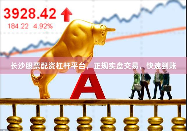 长沙股票配资杠杆平台，正规实盘交易，快速到账