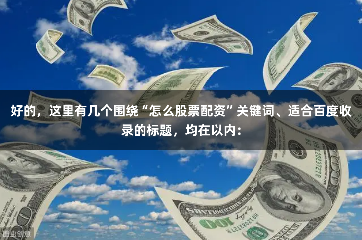 好的，这里有几个围绕“怎么股票配资”关键词、适合百度收录的标题，均在以内：