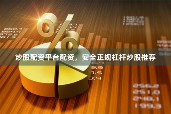 炒股配资平台配资，安全正规杠杆炒股推荐