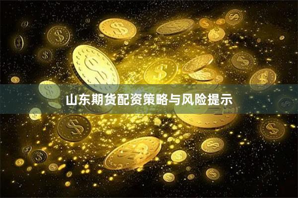 山东期货配资策略与风险提示