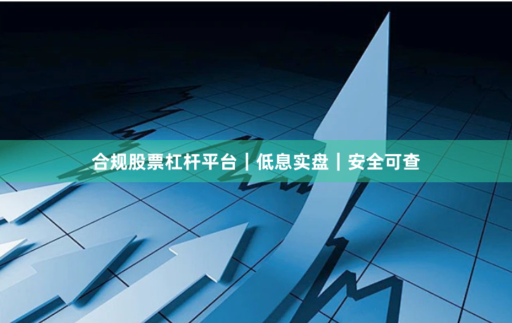合规股票杠杆平台｜低息实盘｜安全可查