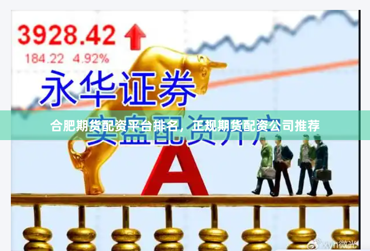 合肥期货配资平台排名，正规期货配资公司推荐