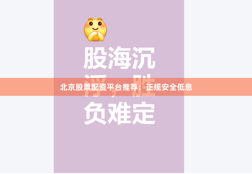 北京股票配资平台推荐：正规安全低息