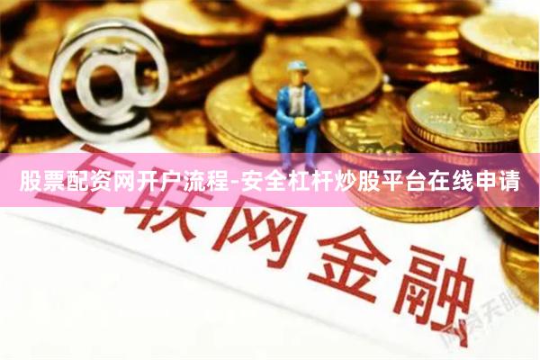 股票配资网开户流程-安全杠杆炒股平台在线申请