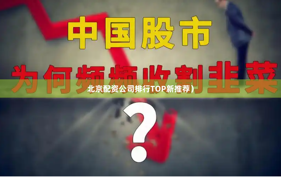 北京配资公司排行TOP新推荐）