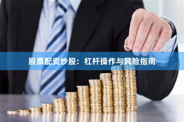 股票配资炒股：杠杆操作与风险指南