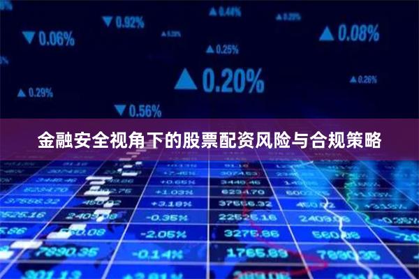 金融安全视角下的股票配资风险与合规策略