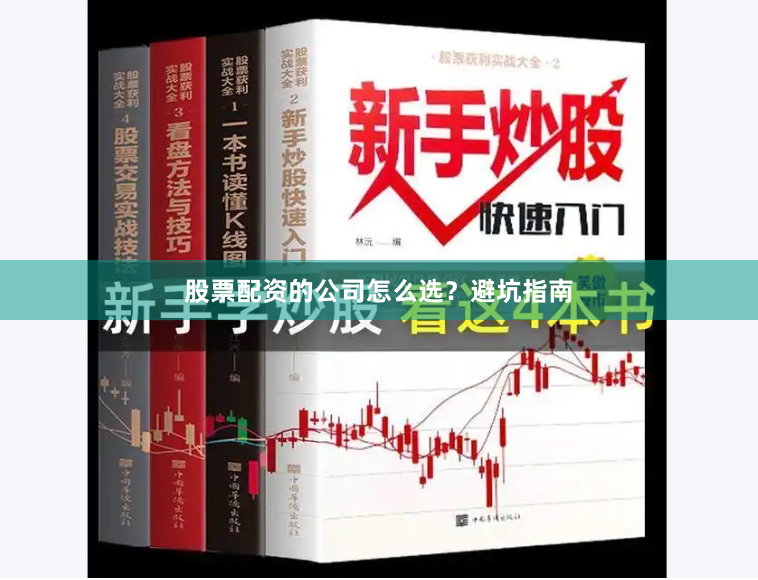 股票配资的公司怎么选？避坑指南