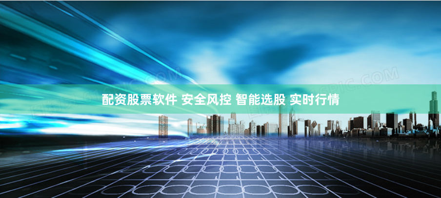 配资股票软件 安全风控 智能选股 实时行情