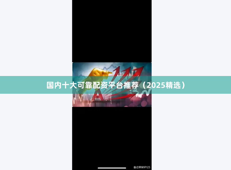 国内十大可靠配资平台推荐（2025精选）