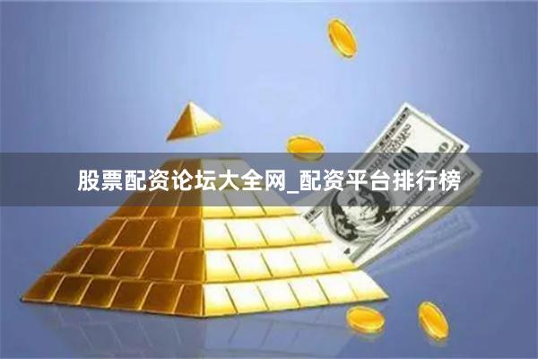 股票配资论坛大全网_配资平台排行榜